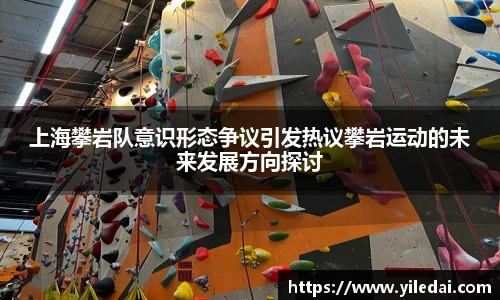 上海攀岩队意识形态争议引发热议攀岩运动的未来发展方向探讨